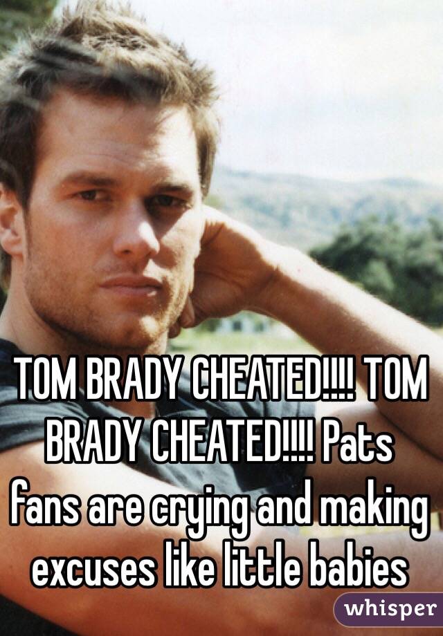 TOM BRADY CHEATED!!!! TOM BRADY CHEATED!!!! Pats fans are crying and making excuses like little babies