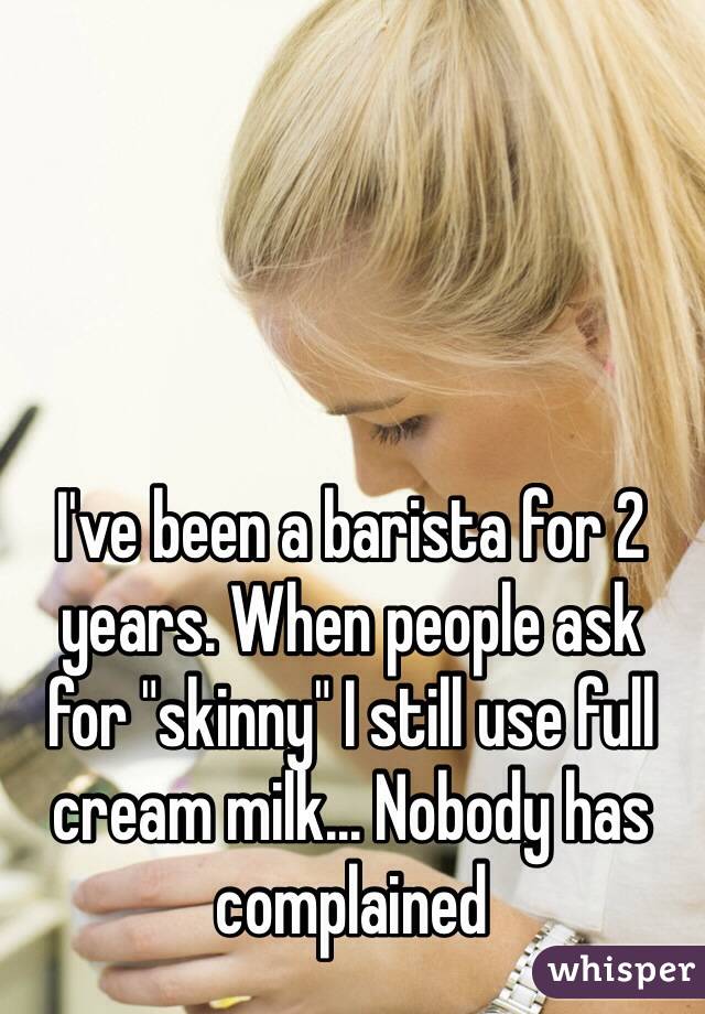 I've been a barista for 2 years. When people ask 
for "skinny" I still use full cream milk... Nobody has complained
