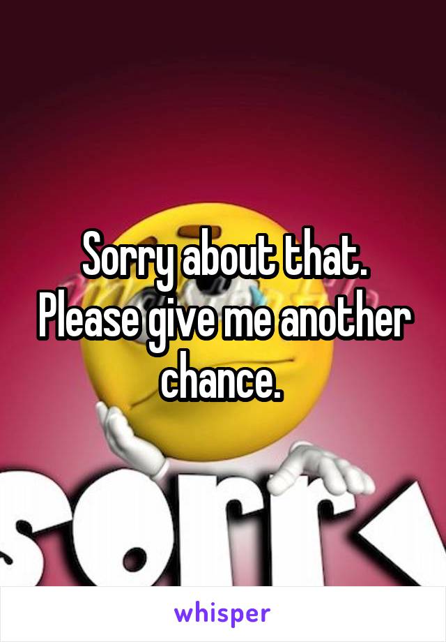 Sorry about that. Please give me another chance. 