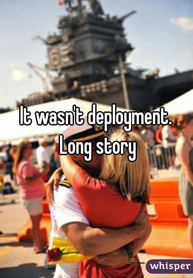 It wasn't deployment. Long story