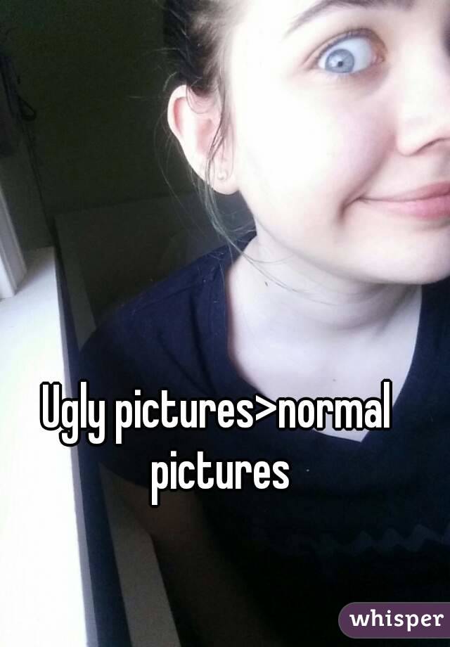 Ugly pictures>normal pictures