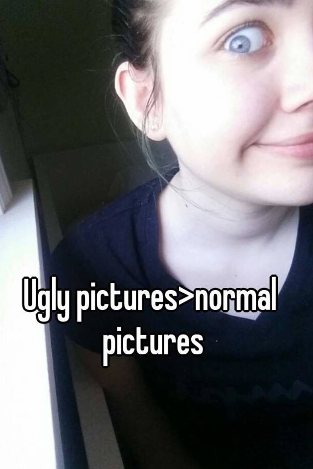 Ugly pictures>normal pictures