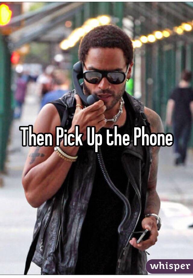 Then Pick Up the Phone