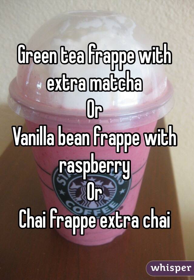 Green tea frappe with extra matcha
Or
Vanilla bean frappe with raspberry
Or
Chai frappe extra chai