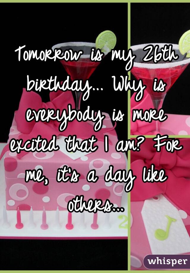 everyone tommorow is my birthday (26th)