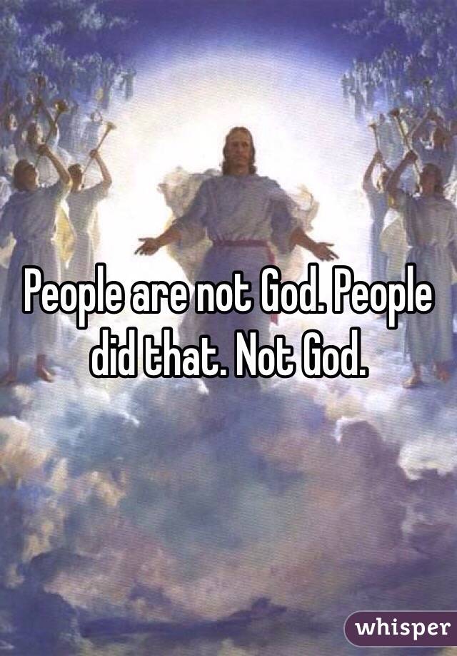 People are not God. People did that. Not God.  