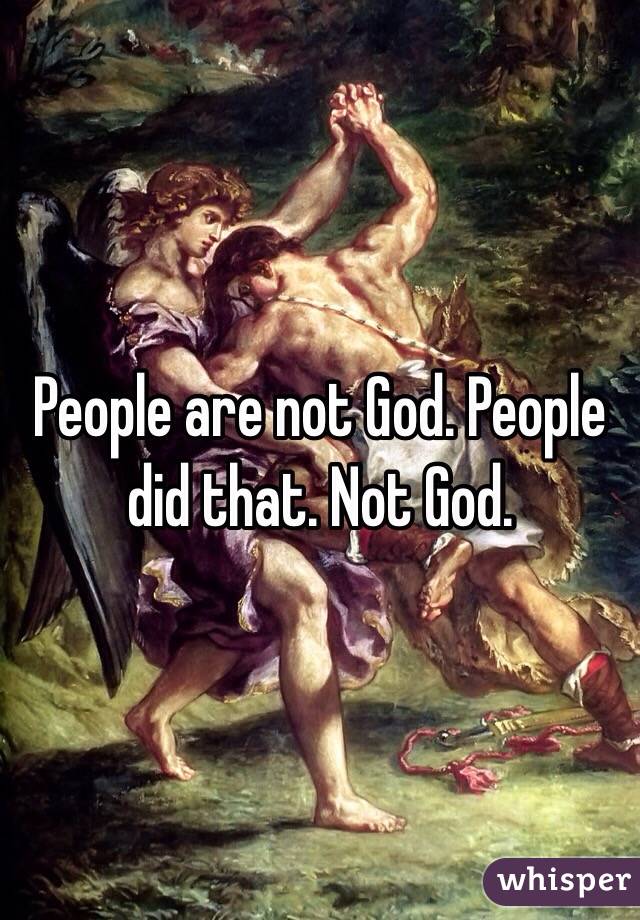  People are not God. People did that. Not God. 