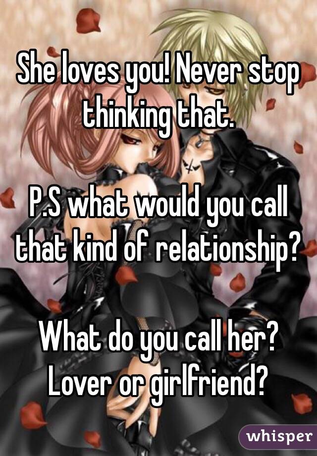 She loves you! Never stop thinking that.

P.S what would you call that kind of relationship? 

What do you call her? Lover or girlfriend? 