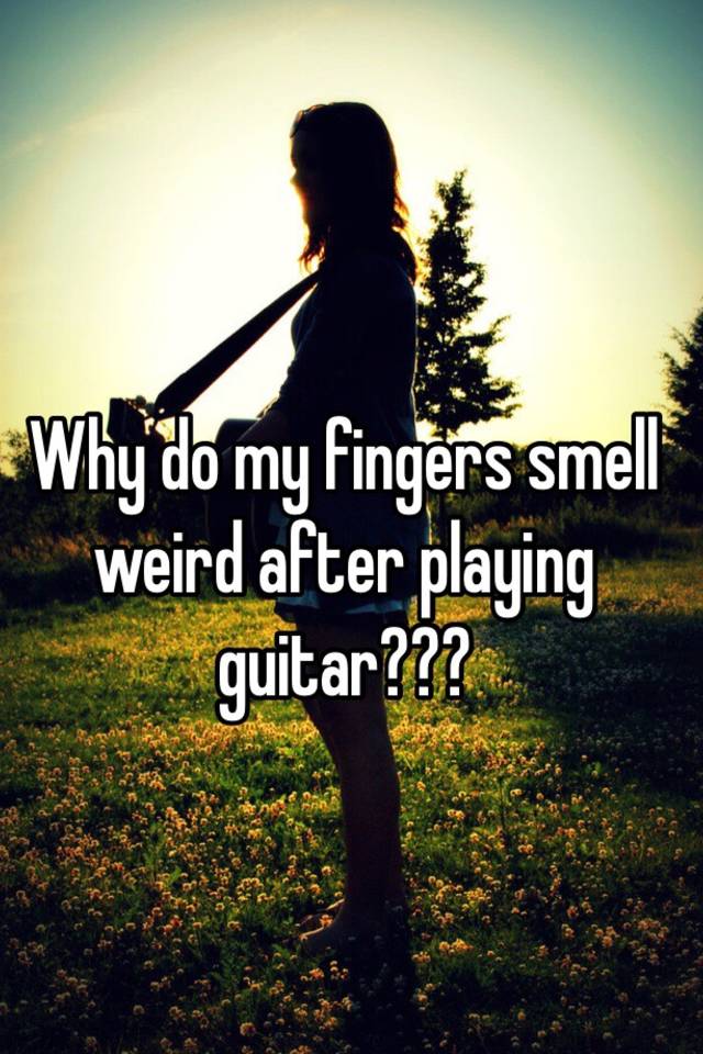 why-do-my-fingers-smell-weird-after-playing-guitar