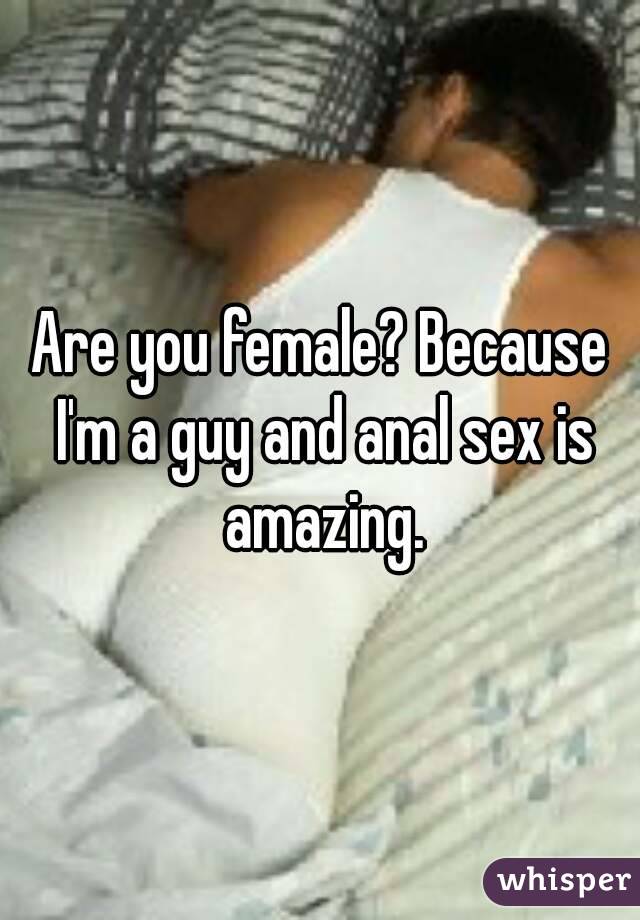 Are you female? Because I'm a guy and anal sex is amazing.