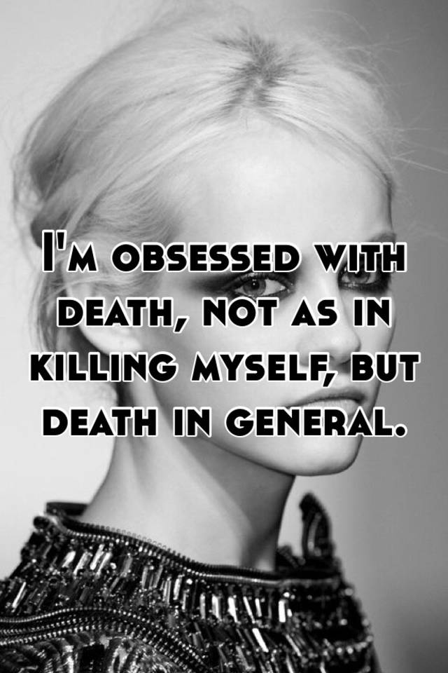 i-m-obsessed-with-death-not-as-in-killing-myself-but-death-in-general