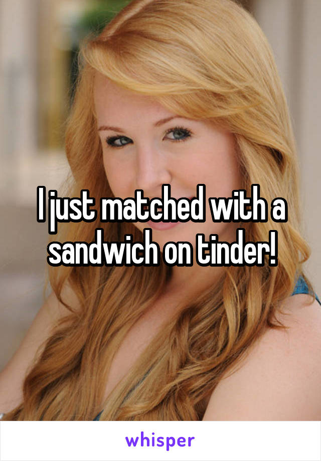 I just matched with a sandwich on tinder!