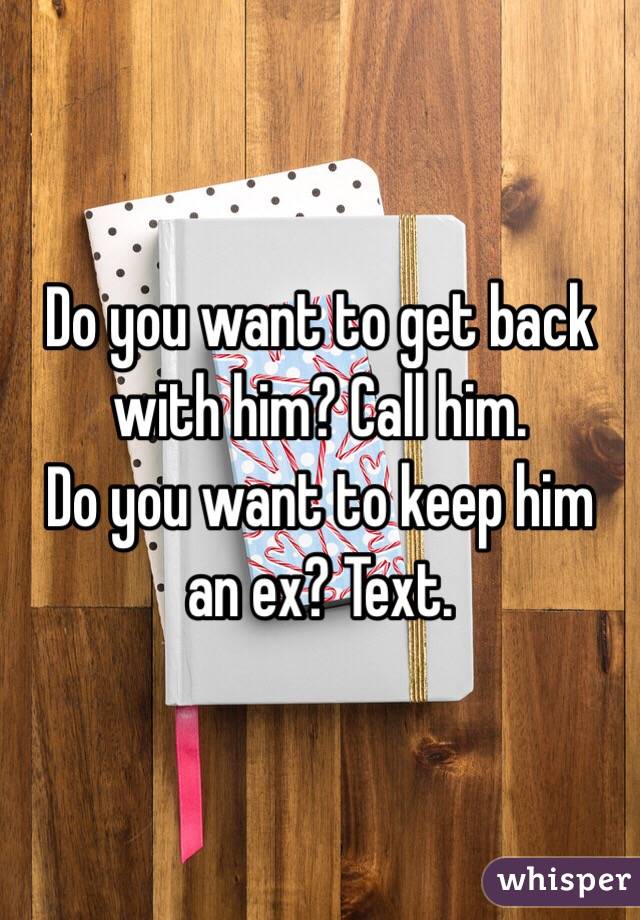 Do you want to get back with him? Call him. 
Do you want to keep him an ex? Text. 