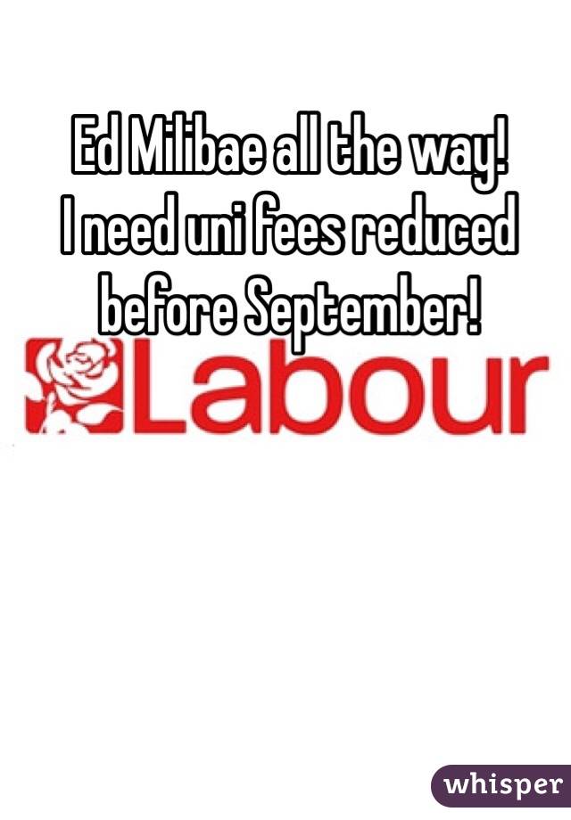 Ed Milibae all the way!
I need uni fees reduced before September!