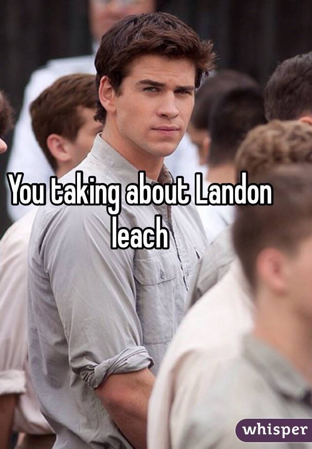 You taking about Landon leach 