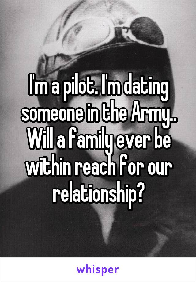 I'm a pilot. I'm dating someone in the Army.. Will a family ever be within reach for our relationship?