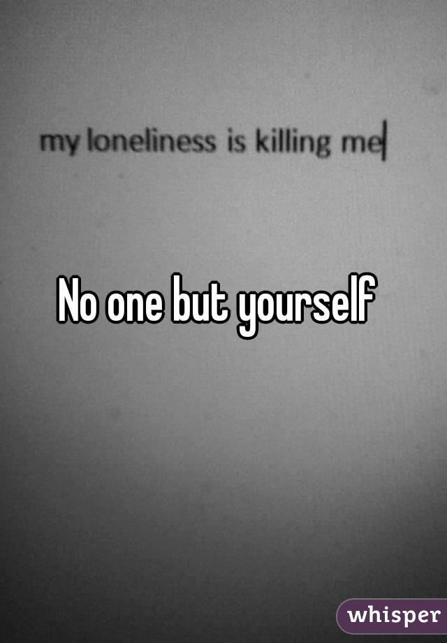 No one but yourself 