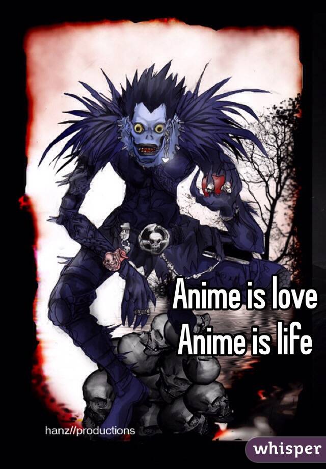 Anime is love
Anime is life