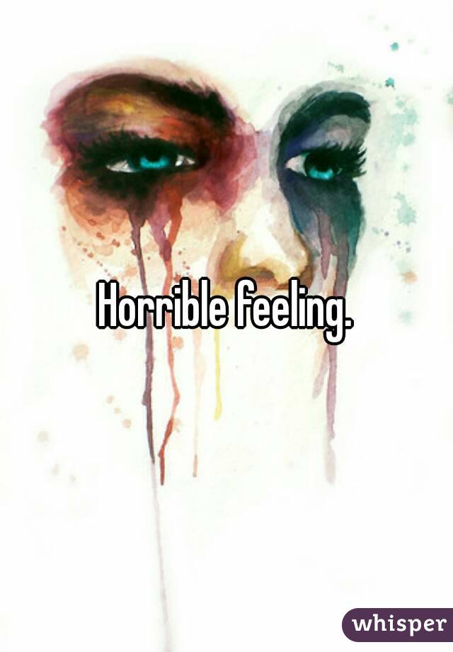 Horrible feeling.
