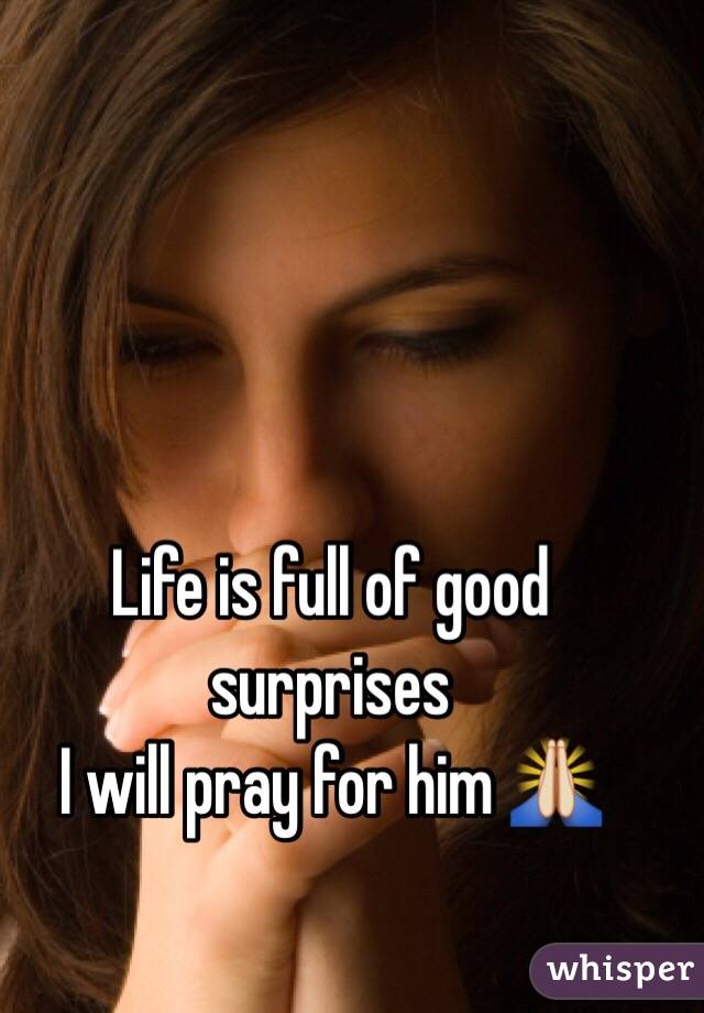 Life is full of good surprises
I will pray for him 🙏