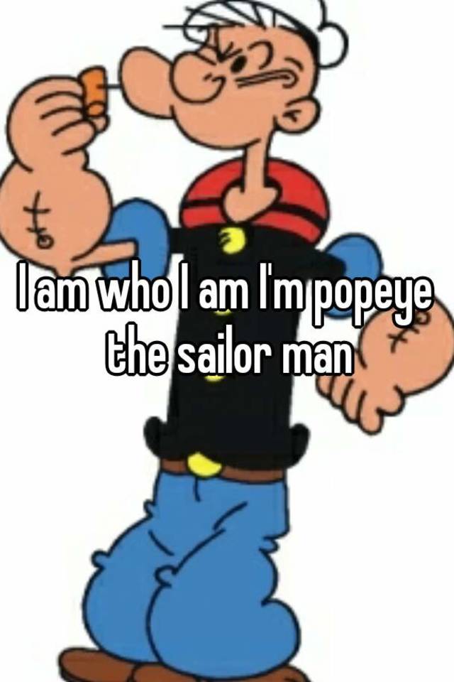 I am who I am I'm popeye the sailor man
