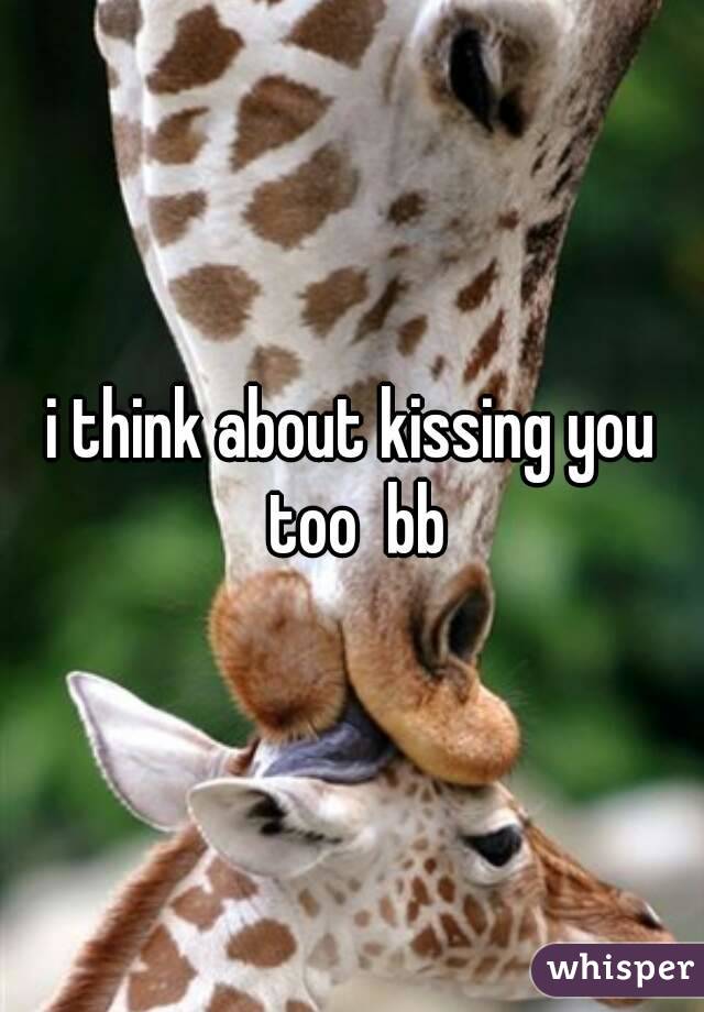 i think about kissing you too  bb