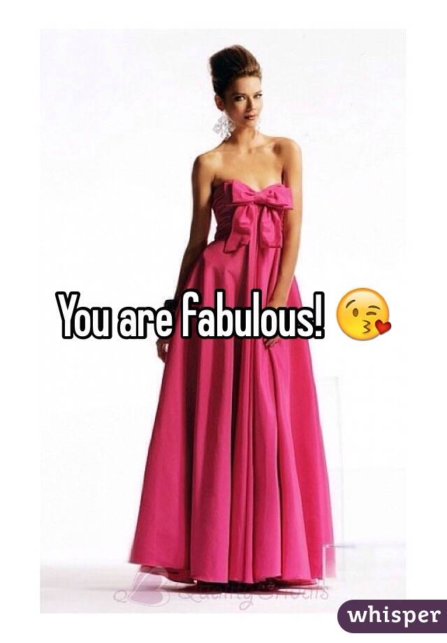 You are fabulous! 😘