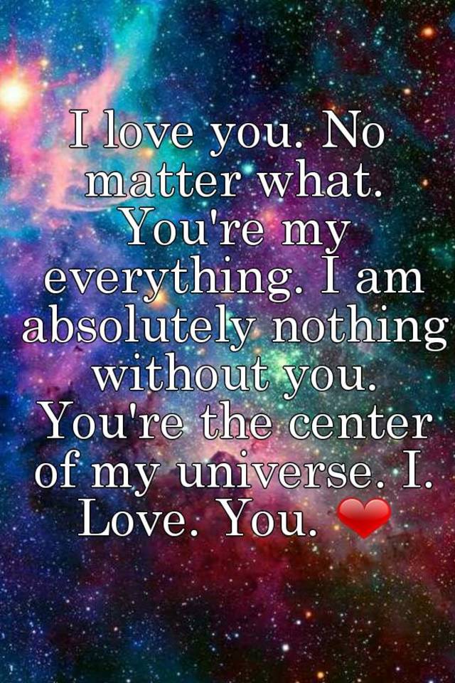 My love nothing nothing nothing. I Love you no matter what. You are my Love. You my Universe. You are my everything quotes.