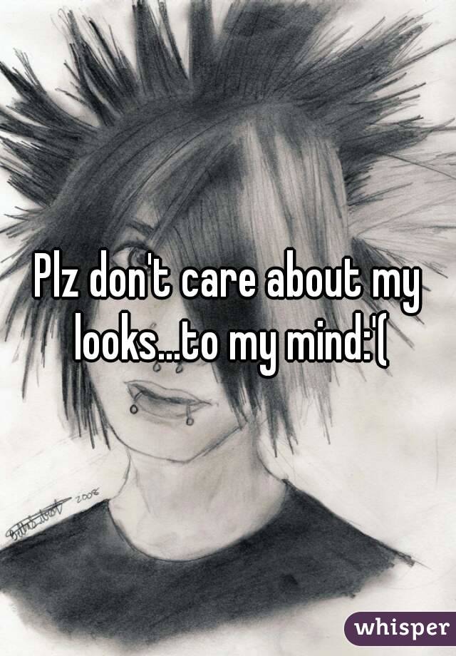 Plz don't care about my looks...to my mind:'(