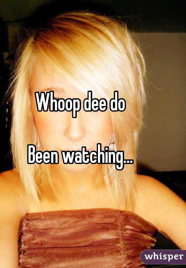 Whoop dee do

Been watching... 