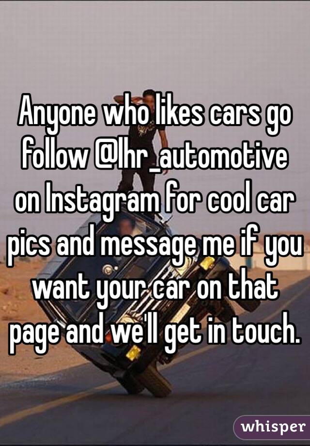 Anyone who likes cars go follow @lhr_automotive on Instagram for cool car pics and message me if you want your car on that page and we'll get in touch.