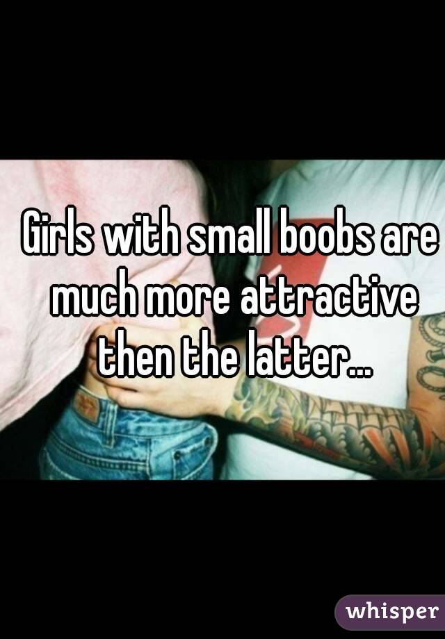 Girls with small boobs are much more attractive then the latter...
