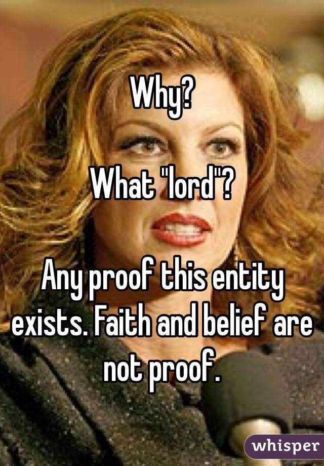 Why?

What "lord"?

Any proof this entity exists. Faith and belief are not proof.
