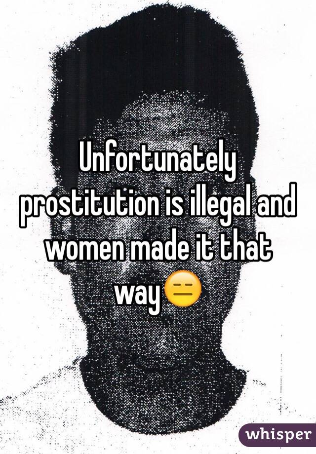 Unfortunately prostitution is illegal and women made it that way😑