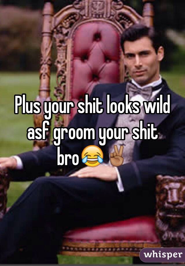 Plus your shit looks wild asf groom your shit bro😂✌🏾️