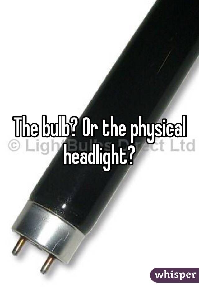 The bulb? Or the physical headlight?