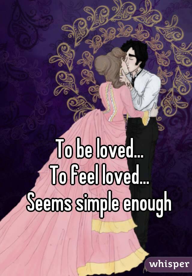 To be loved...
To feel loved...
Seems simple enough
