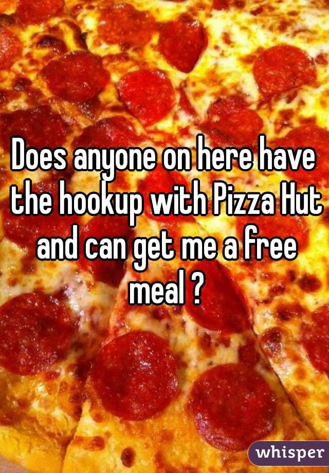 Does anyone on here have the hookup with Pizza Hut and can get me a free meal ?