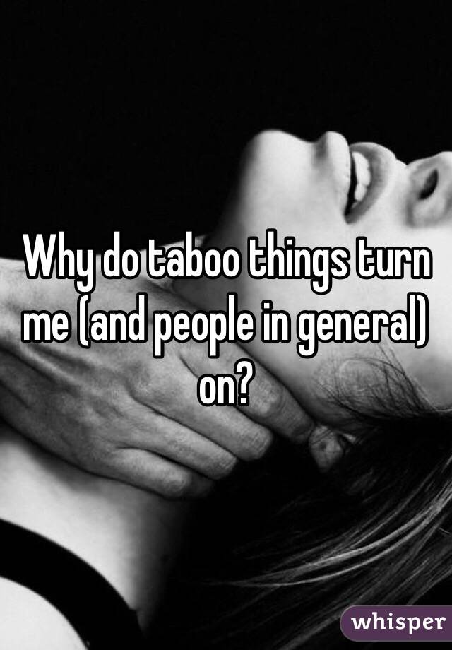 Why do taboo things turn me (and people in general) on?
