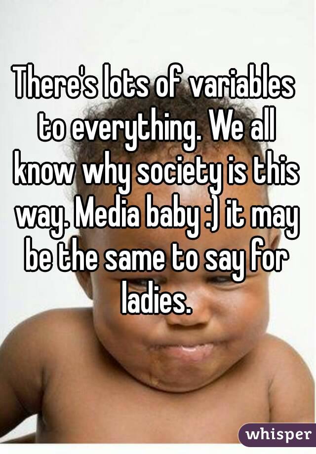 There's lots of variables to everything. We all know why society is this way. Media baby :) it may be the same to say for ladies.