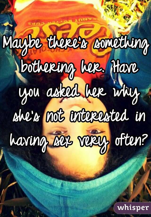 Maybe there's something bothering her. Have you asked her why she's not interested in having sex very often?