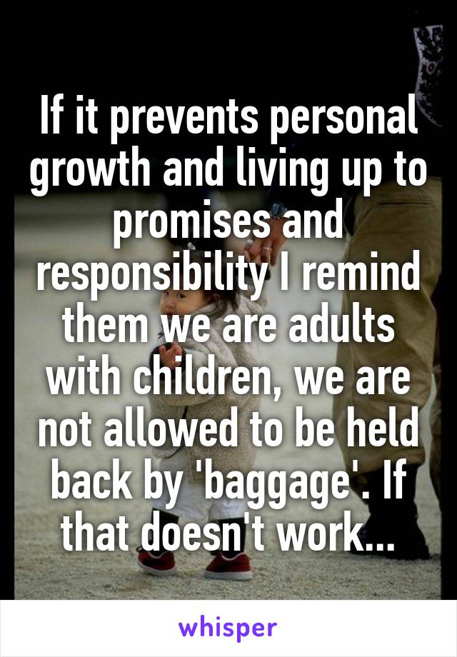 If it prevents personal growth and living up to promises and responsibility I remind them we are adults with children, we are not allowed to be held back by 'baggage'. If that doesn't work...