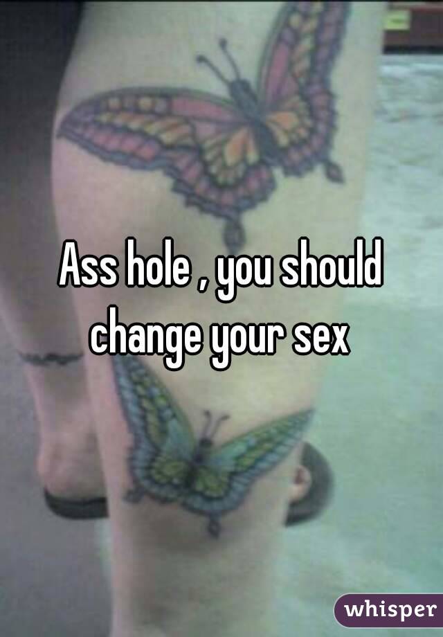Ass hole , you should change your sex 