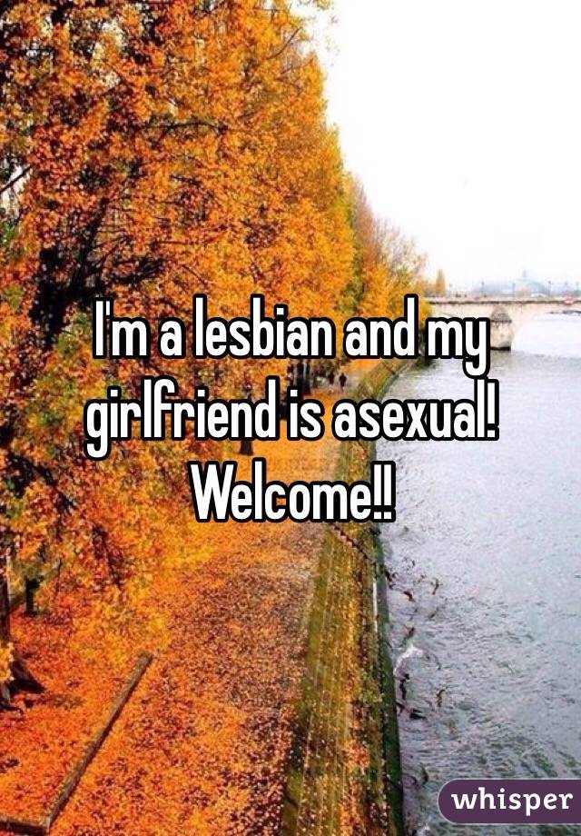 I'm a lesbian and my girlfriend is asexual!  Welcome!!