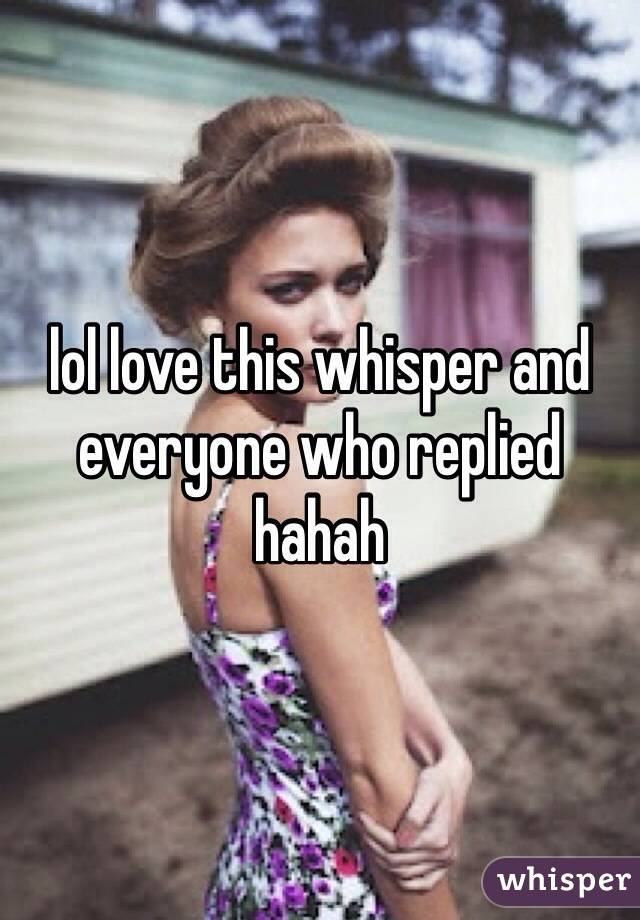 lol love this whisper and everyone who replied hahah