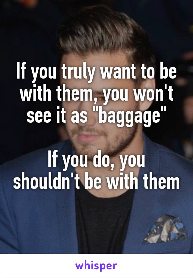 If you truly want to be with them, you won't see it as "baggage"

If you do, you shouldn't be with them 