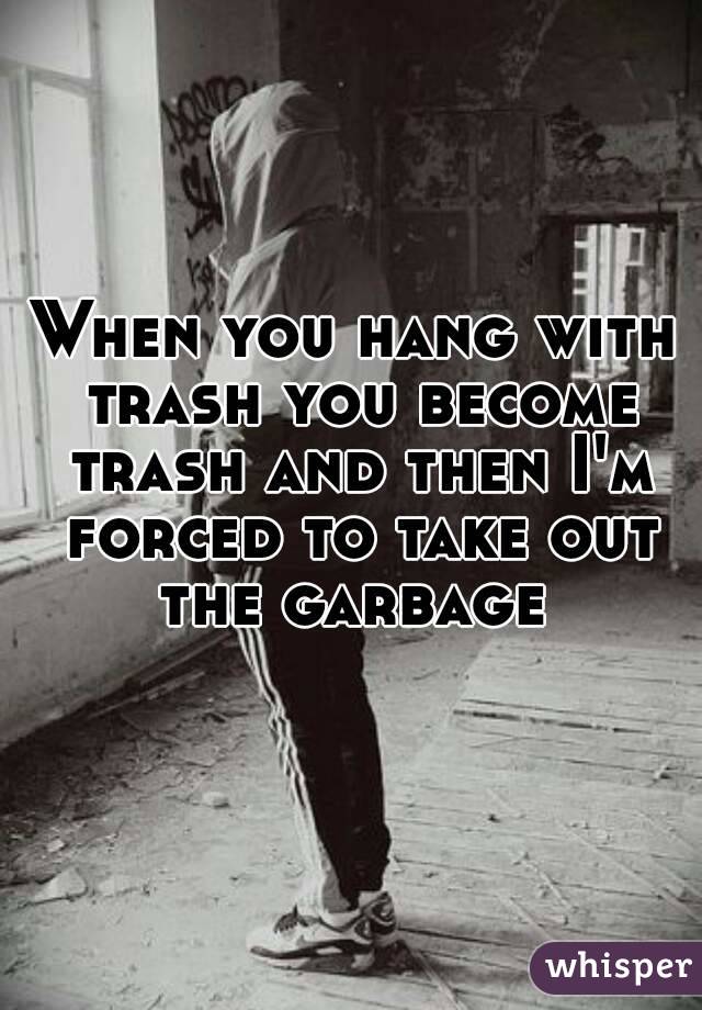 My ex gf did not like to take out the trashwhich I was ok with
