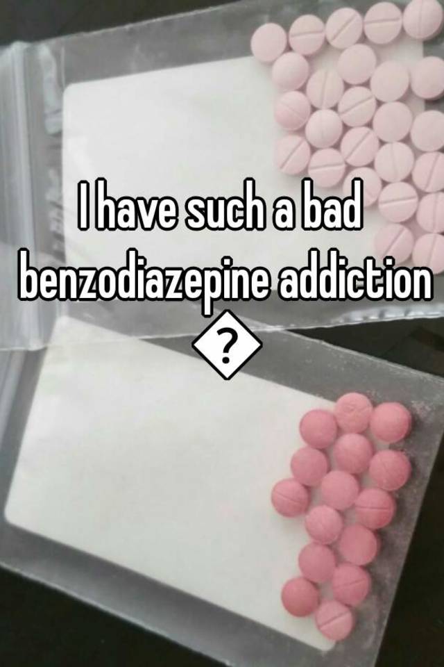 I have such a bad benzodiazepine addiction 😭