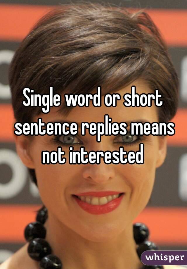 Single word or short sentence replies means not interested 