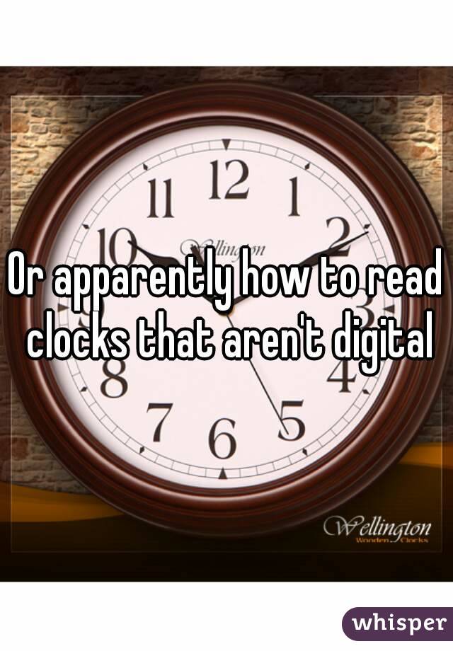 Or apparently how to read clocks that aren't digital